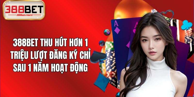 388BET thu hút hơn 1 triệu lượt đăng ký chỉ sau 1 năm hoạt động