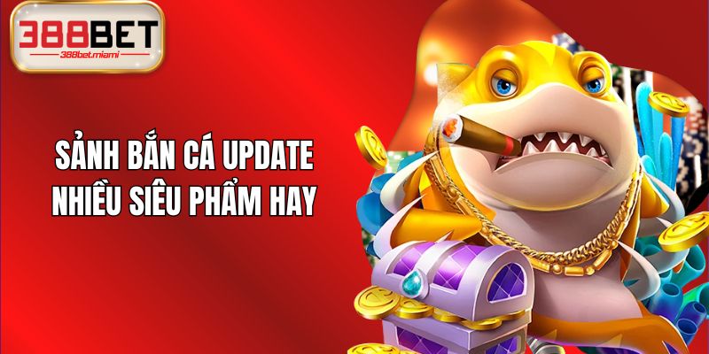 Sảnh bắn cá update nhiều siêu phẩm hay